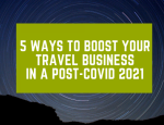 5 Ways to Boost Your Travel Business in a Post COVID World