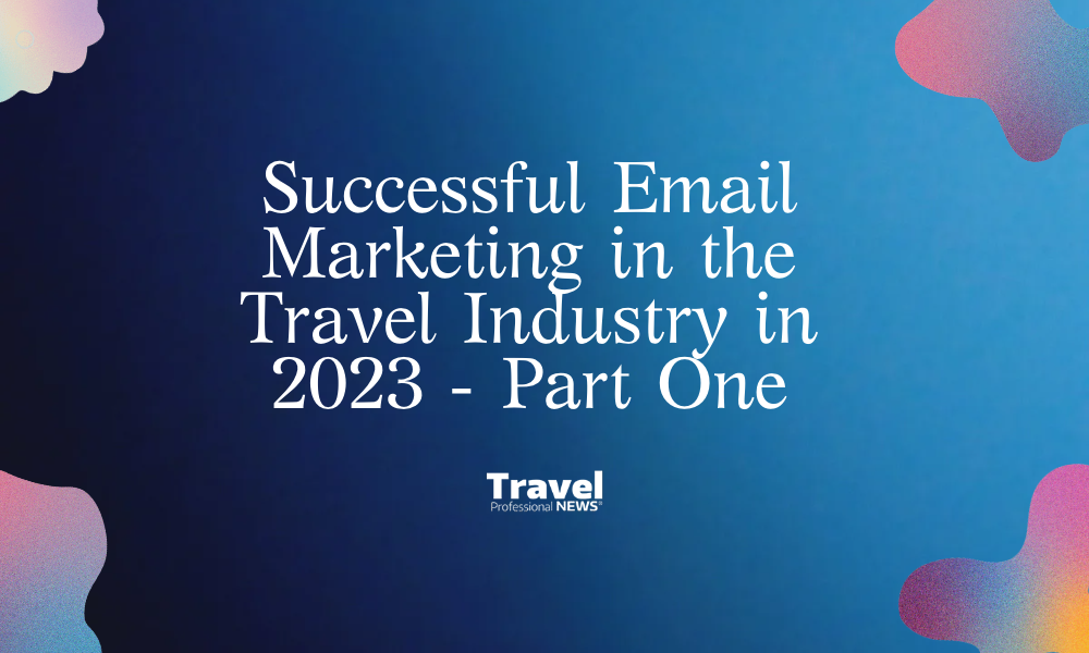 Email Marketing Success as a Travel Professional in 2023