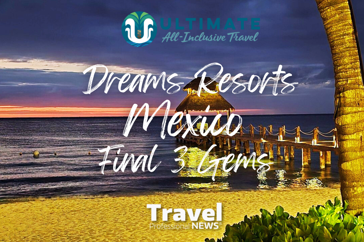Ultimate All Inclusive – Dreams Resorts: The Final Three Gems in Mexico’s Caribbean Crown - Written By: Geoff Millar, Owner – Ultimate All Inclusive Travel