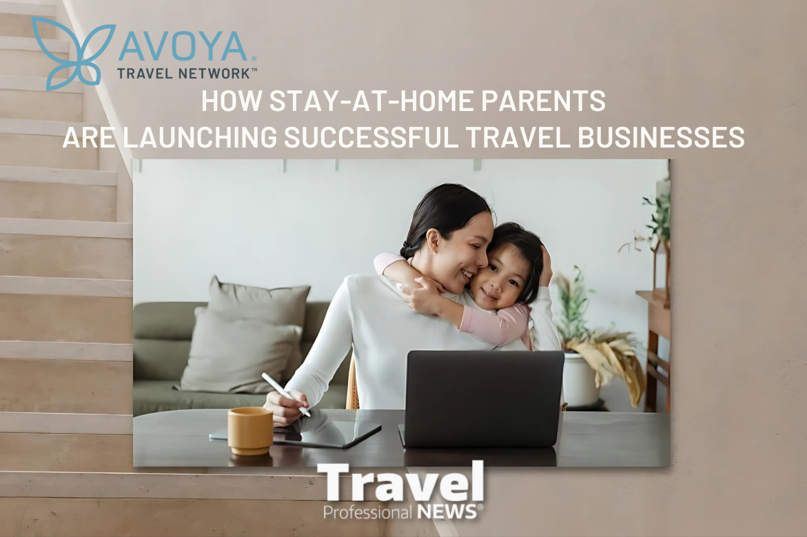 How Stay-at-Home Parents Are Launching Successful Travel Businesses - Contributed by: Avoya Travel Network