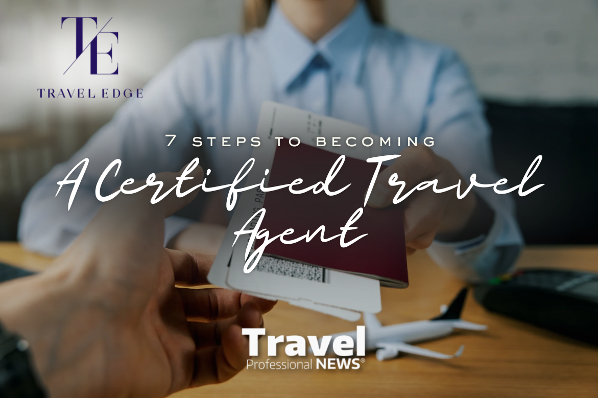 7 Steps to Becoming a Certified Travel Agent - Contributed By: Travel Edge Network