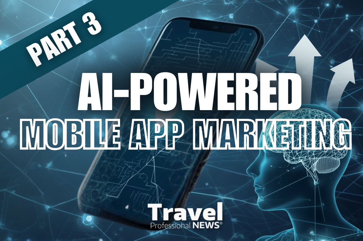 AI-Powered Mobile App Marketing for Travel Agents: Your Gateway to Viral Success - Part 3 - Written By: Tom Ogg, Co-Founder and Co-Owner - Travel Professional NEWS