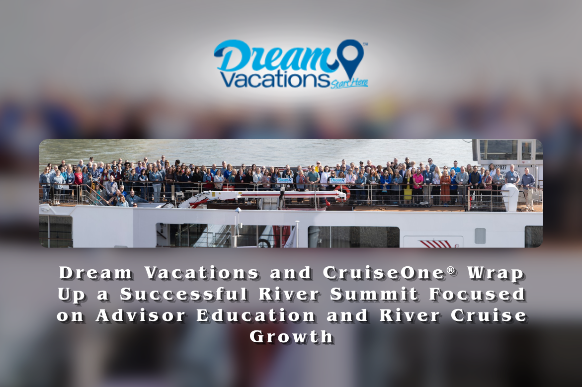 Dream Vacations and CruiseOne® Conclude River Summit Highlighting Advisor Education and River Cruise Growth