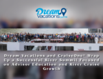 Dream Vacations and CruiseOne® Conclude River Summit Highlighting Advisor Education and River Cruise Growth
