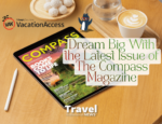 Dream Big With the Latest Issue of The Compass Magazine From VAX VacationAccess - Written by: Jenna Buege, senior editor for VAX VacationAccess
