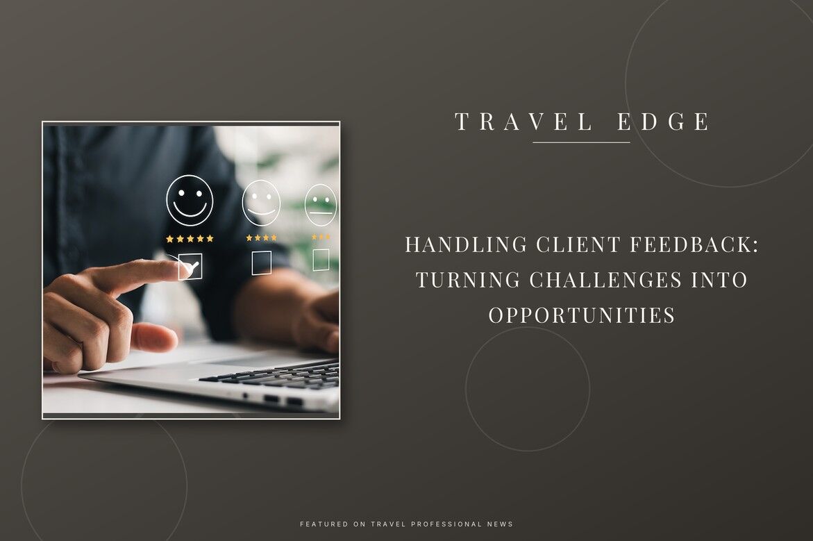 HANDLING CLIENT FEEDBACK: TURNING CHALLENGES INTO OPPORTUNITIES - Why Client Feedback Is a Luxury Advisor's Best Tool - Travel Edge