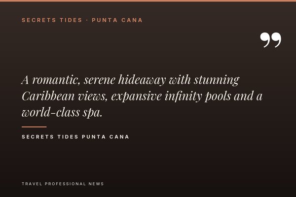 Quote card: Secrets Tides Punta Cana — a romantic, serene hideaway with stunning Caribbean views, expansive infinity pools and a world-class spa.